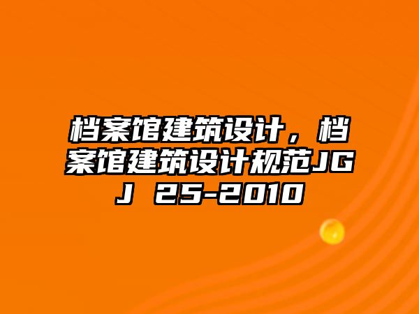 檔案館建筑設計，檔案館建筑設計規(guī)范JGJ 25-2010