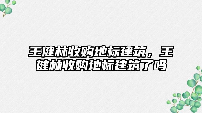 王健林收購地標建筑，王健林收購地標建筑了嗎