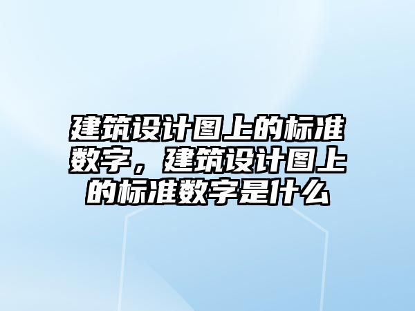 建筑設(shè)計圖上的標準數(shù)字，建筑設(shè)計圖上的標準數(shù)字是什么