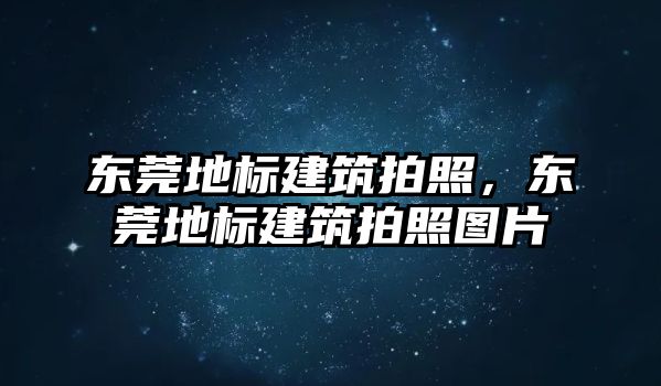 東莞地標建筑拍照，東莞地標建筑拍照圖片