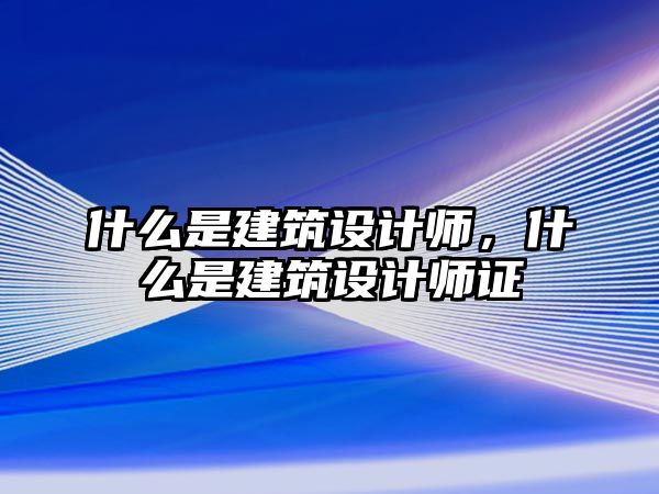 什么是建筑設(shè)計(jì)師，什么是建筑設(shè)計(jì)師證