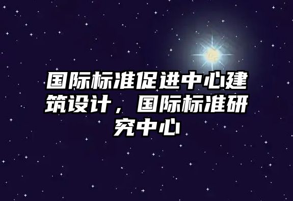 國際標準促進中心建筑設(shè)計，國際標準研究中心