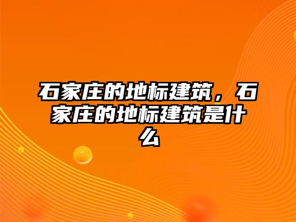 石家莊的地標(biāo)建筑，石家莊的地標(biāo)建筑是什么