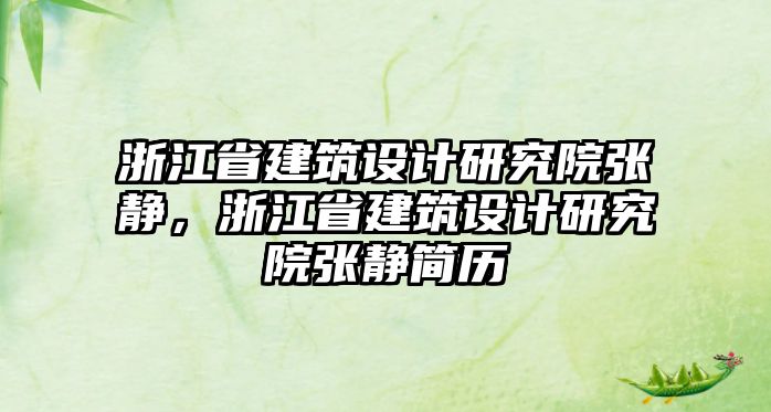 浙江省建筑設(shè)計(jì)研究院張靜，浙江省建筑設(shè)計(jì)研究院張靜簡歷