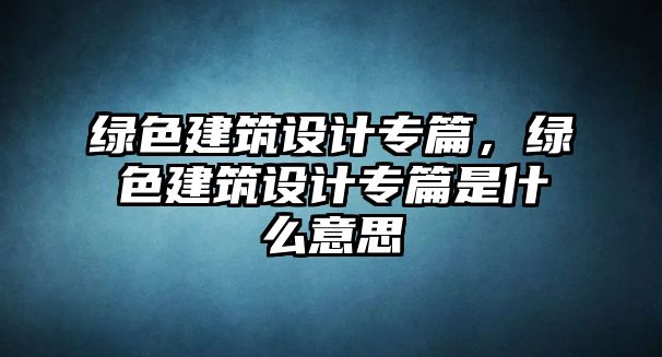 綠色建筑設(shè)計專篇，綠色建筑設(shè)計專篇是什么意思