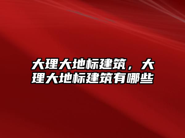 大理大地標(biāo)建筑，大理大地標(biāo)建筑有哪些