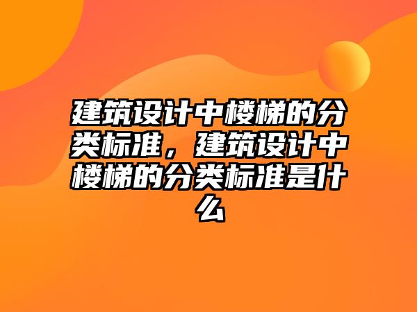 建筑設(shè)計(jì)中樓梯的分類標(biāo)準(zhǔn)，建筑設(shè)計(jì)中樓梯的分類標(biāo)準(zhǔn)是什么