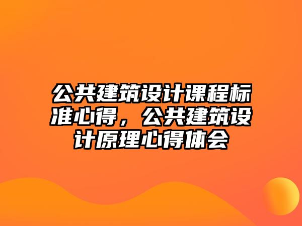 公共建筑設(shè)計(jì)課程標(biāo)準(zhǔn)心得，公共建筑設(shè)計(jì)原理心得體會(huì)