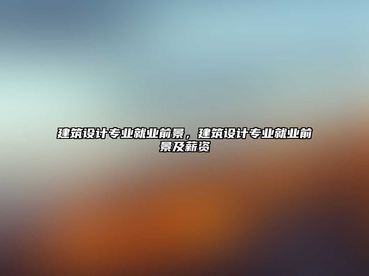 建筑設(shè)計專業(yè)就業(yè)前景，建筑設(shè)計專業(yè)就業(yè)前景及薪資