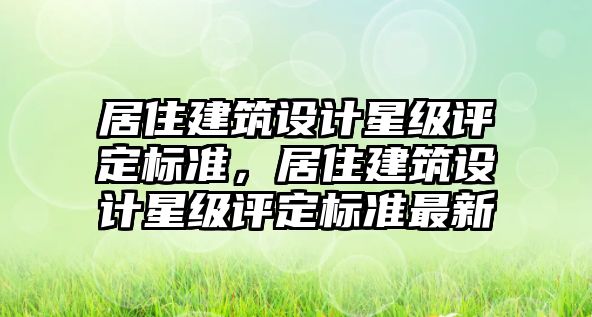 居住建筑設(shè)計星級評定標準，居住建筑設(shè)計星級評定標準最新