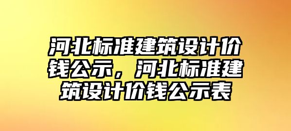 河北標準建筑設(shè)計價錢公示，河北標準建筑設(shè)計價錢公示表