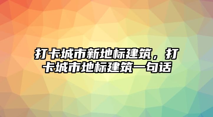 打卡城市新地標(biāo)建筑，打卡城市地標(biāo)建筑一句話