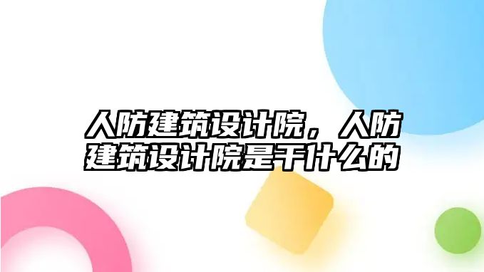 人防建筑設(shè)計(jì)院，人防建筑設(shè)計(jì)院是干什么的