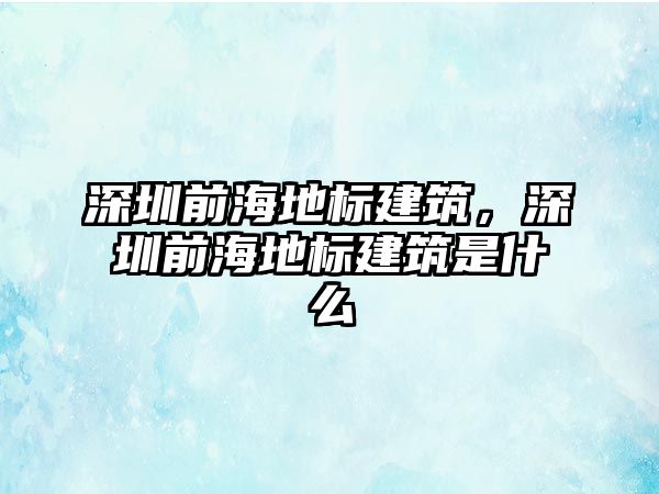 深圳前海地標(biāo)建筑，深圳前海地標(biāo)建筑是什么