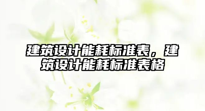 建筑設(shè)計(jì)能耗標(biāo)準(zhǔn)表，建筑設(shè)計(jì)能耗標(biāo)準(zhǔn)表格