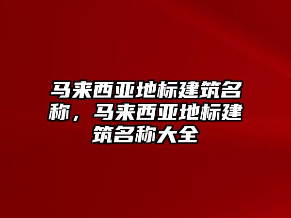 馬來(lái)西亞地標(biāo)建筑名稱，馬來(lái)西亞地標(biāo)建筑名稱大全