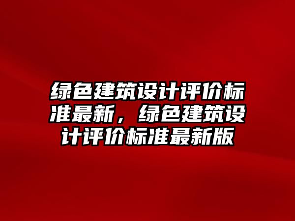 綠色建筑設(shè)計評價標準最新，綠色建筑設(shè)計評價標準最新版