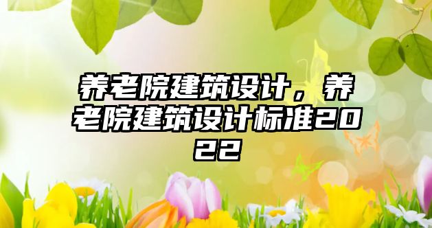 養(yǎng)老院建筑設計，養(yǎng)老院建筑設計標準2022