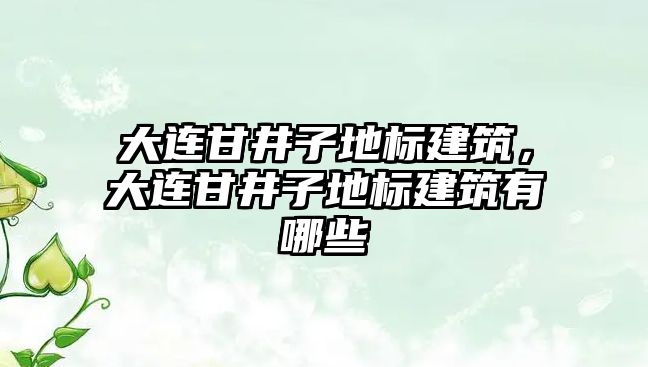 大連甘井子地標(biāo)建筑，大連甘井子地標(biāo)建筑有哪些