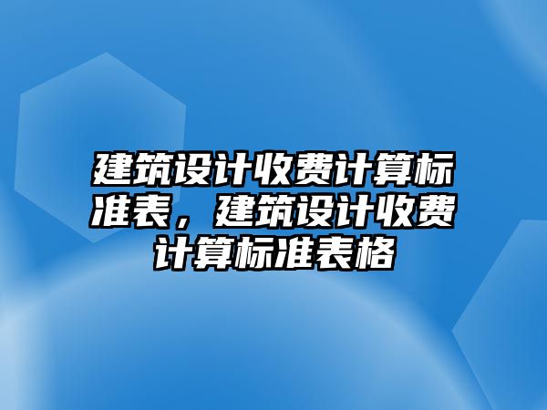 建筑設計收費計算標準表，建筑設計收費計算標準表格