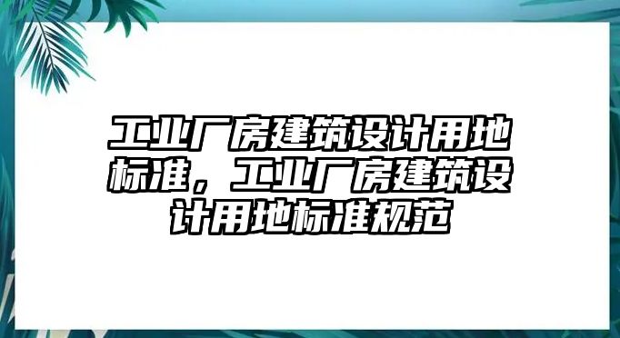 工業(yè)廠房建筑設(shè)計(jì)用地標(biāo)準(zhǔn)，工業(yè)廠房建筑設(shè)計(jì)用地標(biāo)準(zhǔn)規(guī)范