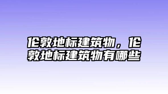 倫敦地標(biāo)建筑物，倫敦地標(biāo)建筑物有哪些