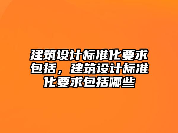 建筑設計標準化要求包括，建筑設計標準化要求包括哪些