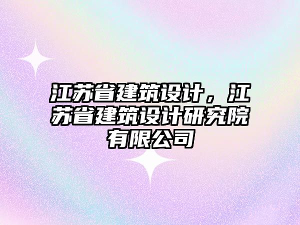 江蘇省建筑設計，江蘇省建筑設計研究院有限公司