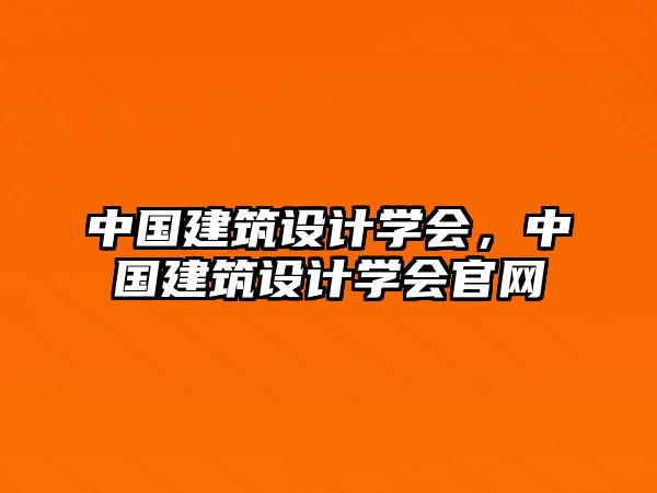 中國建筑設(shè)計(jì)學(xué)會，中國建筑設(shè)計(jì)學(xué)會官網(wǎng)