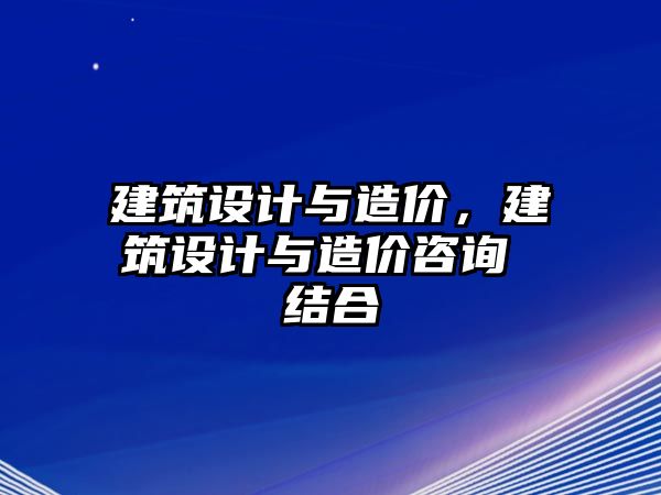 建筑設(shè)計(jì)與造價(jià)，建筑設(shè)計(jì)與造價(jià)咨詢 結(jié)合