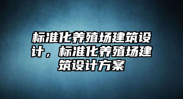 標準化養(yǎng)殖場建筑設計，標準化養(yǎng)殖場建筑設計方案