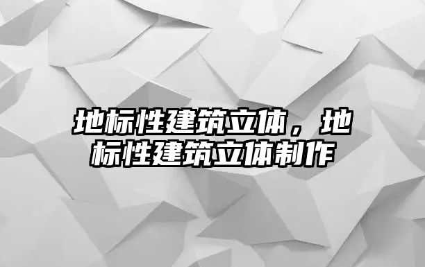 地標性建筑立體，地標性建筑立體制作