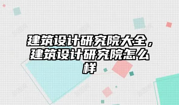 建筑設(shè)計研究院大全，建筑設(shè)計研究院怎么樣