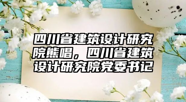 四川省建筑設(shè)計研究院熊唱，四川省建筑設(shè)計研究院黨委書記