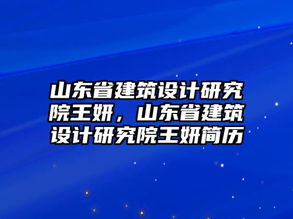 山東省建筑設(shè)計(jì)研究院王妍，山東省建筑設(shè)計(jì)研究院王妍簡歷