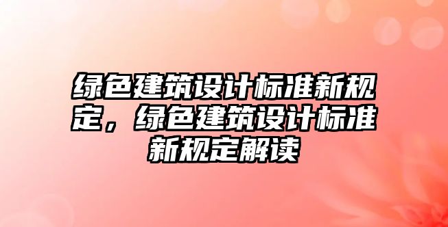 綠色建筑設(shè)計標準新規(guī)定，綠色建筑設(shè)計標準新規(guī)定解讀