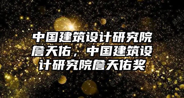 中國建筑設(shè)計(jì)研究院詹天佑，中國建筑設(shè)計(jì)研究院詹天佑獎