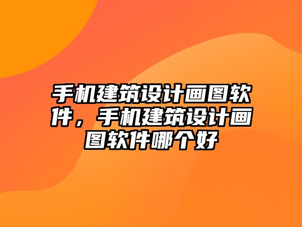 手機建筑設(shè)計畫圖軟件，手機建筑設(shè)計畫圖軟件哪個好