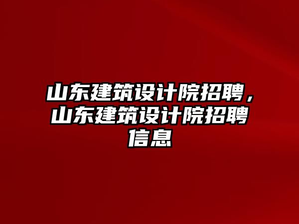 山東建筑設(shè)計院招聘，山東建筑設(shè)計院招聘信息