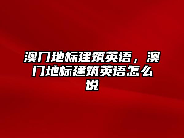 澳門地標建筑英語，澳門地標建筑英語怎么說