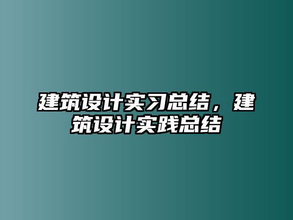 建筑設(shè)計實習(xí)總結(jié)，建筑設(shè)計實踐總結(jié)