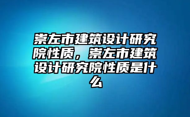 崇左市建筑設(shè)計(jì)研究院性質(zhì)，崇左市建筑設(shè)計(jì)研究院性質(zhì)是什么