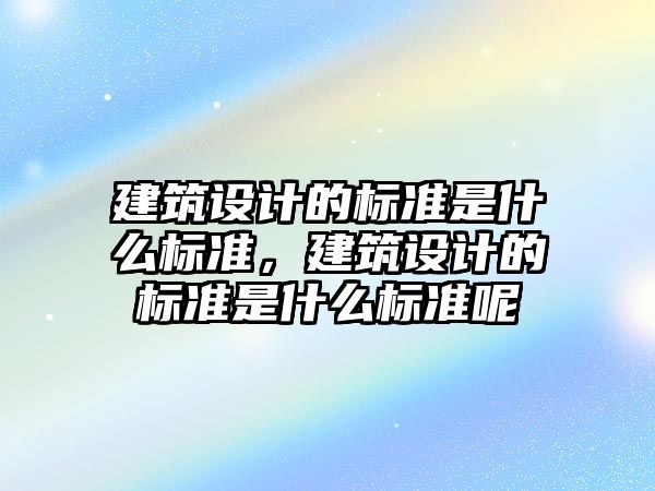 建筑設(shè)計的標準是什么標準，建筑設(shè)計的標準是什么標準呢