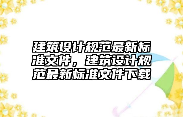 建筑設計規(guī)范最新標準文件，建筑設計規(guī)范最新標準文件下載