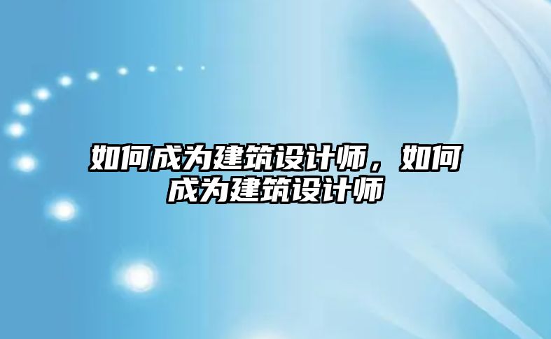 如何成為建筑設(shè)計師，如何成為建筑設(shè)計師