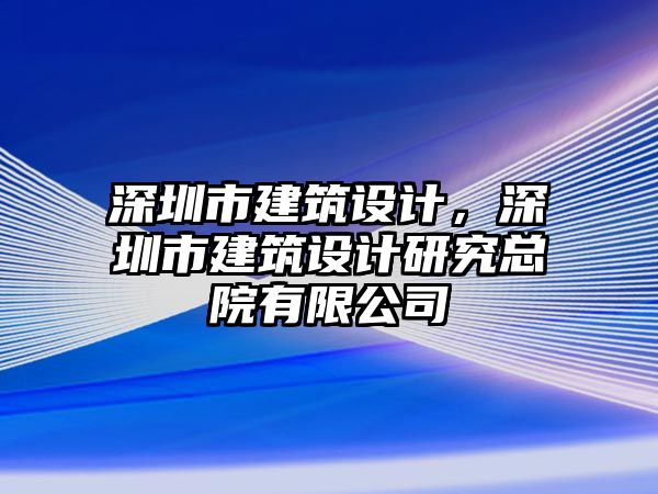 深圳市建筑設(shè)計(jì)，深圳市建筑設(shè)計(jì)研究總院有限公司