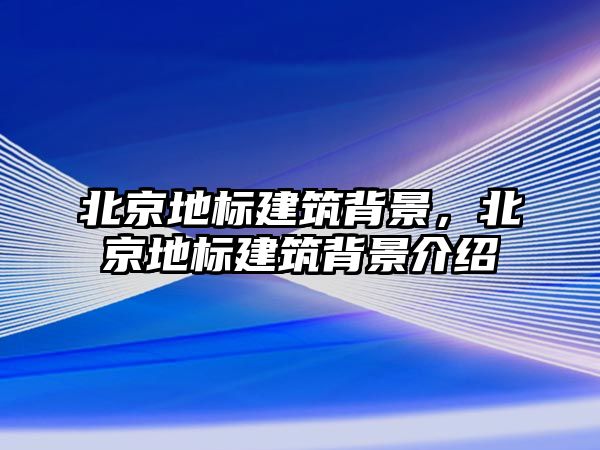 北京地標建筑背景，北京地標建筑背景介紹