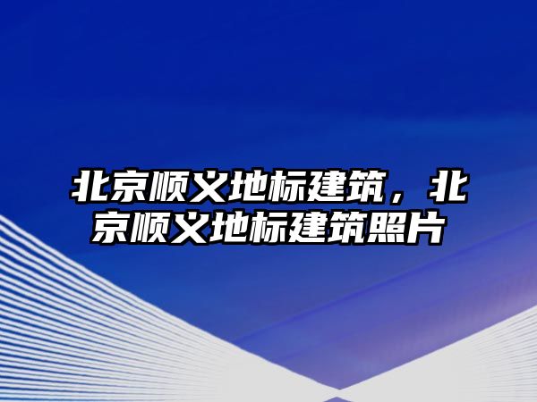 北京順義地標(biāo)建筑，北京順義地標(biāo)建筑照片