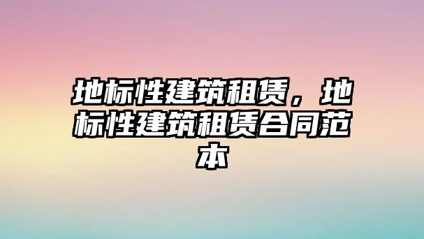 地標(biāo)性建筑租賃，地標(biāo)性建筑租賃合同范本