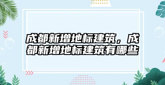 成都新增地標建筑，成都新增地標建筑有哪些